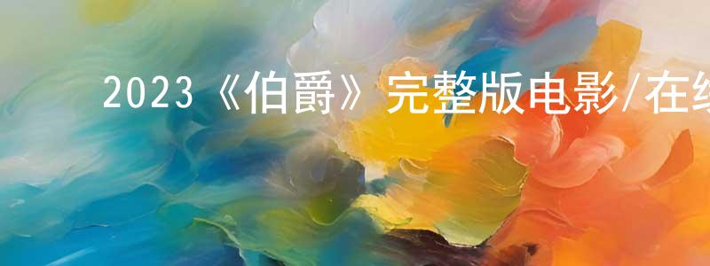 ﻿戴龙龙发布﻿2023《伯爵》完整版电影/在线观看/百度云-美剧天堂